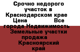 Срочно недорого участок в Краснодарском крае › Цена ­ 350 000 - Все города Недвижимость » Земельные участки продажа   . Красноярский край